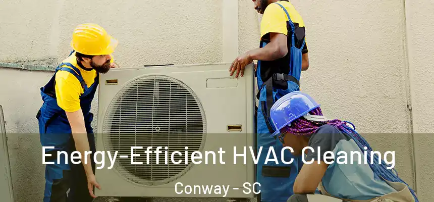  Energy-Efficient HVAC Cleaning Conway - SC