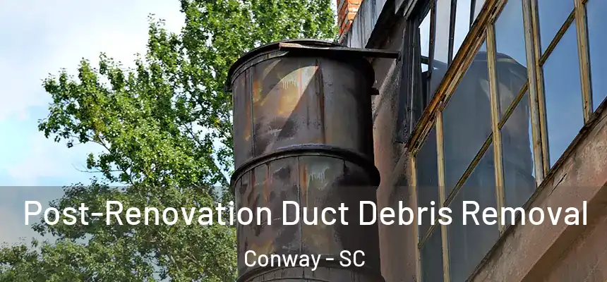  Post-Renovation Duct Debris Removal Conway - SC